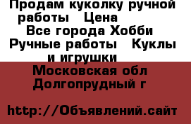 Продам куколку ручной работы › Цена ­ 1 500 - Все города Хобби. Ручные работы » Куклы и игрушки   . Московская обл.,Долгопрудный г.